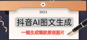 抖音AI原创图文项目，一键根据关键字生成原创图片，有手就可以做，每天10分钟，日赚500+-网赚36计