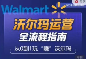 沃尔玛店铺前期运营从零到一最全指南,全面挖掘沃尔玛入门盲区,深度打造新手实操技巧-网赚36计