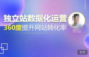 独立站数据化运营，360度提升网站转化率，亿级独立站大卖，带你用数据说话，提升转化率超过4%-网赚36计