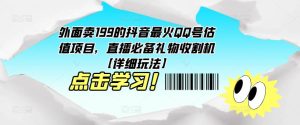 外面卖199的抖音最火QQ号估值项目，直播必备礼物收割机【详细玩法】-网赚36计