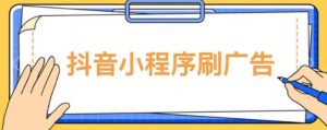 【低保项目】抖音小程序刷广告变现玩法，需要自己动手去刷，多劳多得【详细教程】-网赚36计