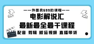 外面卖699的电影解说汇最新最全最干课程：电影配音剪辑搬运视频直播带货-网赚36计