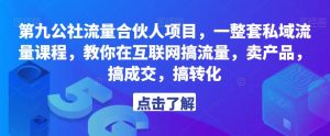 第九公社流量合伙人项目,一整套私域流量课程,教你在互联网搞流量,卖产品,搞成交,搞转化-网赚36计