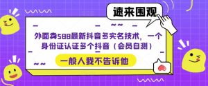外面卖588最新抖音多实名技术，一个身份证认证多个抖音（会员自测）-网赚36计