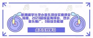 听潮阁学社汽水音乐项目实操课全流程，2023超级蓝海项目，汽水音乐推广，0粉丝也能做-网赚36计