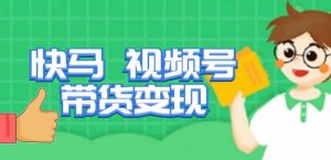 快马视频号带货变现课，货趋势分析，带货的进阶路线，变现模式拆解-网赚36计