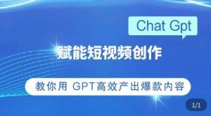 ChatGPT赋能短视频创作课,掌握ChatGPT操作方法,教你用GPT高效产出爆款内容-网赚36计
