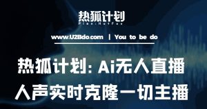 热狐计划：Ai无人直播实时克隆一切主播·无人直播新时代（包含所有使用到的软件）-网赚36计