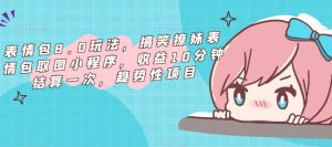 表情包8.0玩法，搞笑撩妹表情包取图小程序，收益10分钟结算一次，趋势性项目-网赚36计