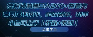 发视频躺赚日入200+整套方案可落地操作，相对简单，新手小白可上手【教程+素材】-网赚36计