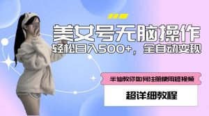 美女号无脑操作，轻松日入500+，全自动变现，超详细教程-网赚36计