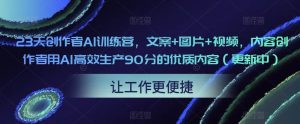23天创作者AI训练营，文案+图片+视频，内容创作者用AI高效生产90分的优质内容（更新中）-网赚36计