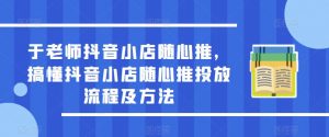 于老师抖音小店随心推，搞懂抖音小店随心推投放流程及方法-网赚36计
