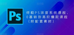 终极PS深度系统课程，0基础到高阶爆款课程（附配套素材）-网赚36计