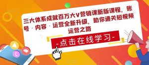 三大体系成就百万大V营销课新版课程,账号·内容·运营全新升级,助你通关短视频运营之路-网赚36计