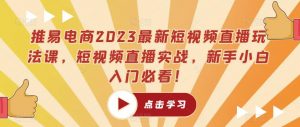 推易电商2023最新短视频直播玩法课,短视频直播实战,新手小白入门必看!-网赚36计