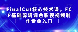 FinalCut核心技术课，FCP基础剪辑调色影视视频制作专业入门-网赚36计