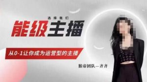 猴帝家的主播课，能级主播成长，从0-1让你成为运营型的主播-网赚36计