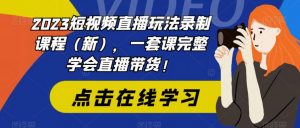 2023短视频直播玩法录制课程(新),一套课完整学会直播带货!-网赚36计