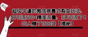 超级牛逼的微信病毒式裂变玩法，日引流500+精准流量，3天引流了400人赚了1500块【揭秘】-网赚36计