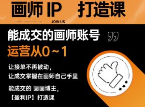 能成交的盈利画师IP打造课，画师账号运营从0~1，让接单不再被动，让成交掌握在画师自己手里-网赚36计