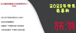 2023年最暴力项目,旅游业带你年入100万,线上线下双结合轻松日入5000+【揭秘】-网赚36计