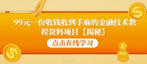 99元一份收钱收到手麻的金融技术教程资料项目【揭秘】-网赚36计