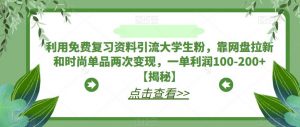 利用免费复习资料引流大学生粉,靠网盘拉新和时尚单品两次变现,一单利润100-200+【揭秘】-网赚36计