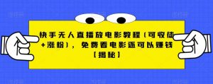 快手无人直播放电影教程(可收徒+涨粉)，免费看电影还可以赚钱【揭秘】-网赚36计