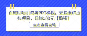 百度贴吧引流卖PPT模板，无脑搬砖虚拟项目，日赚500元【揭秘】-网赚36计