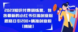 2023知识付费训练营,包含最新的小红书引流创业粉思路日引200+精准创业粉【揭秘】-网赚36计