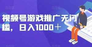 视频号游戏推广无门槛，日入1000＋【揭秘】-网赚36计