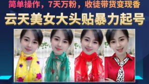 云天美女大头贴暴力起号教学，简单操作，7天万粉，收徒带货变现香-网赚36计