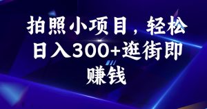 拍照小项目，轻松日入300+逛街即赚钱【揭秘】-网赚36计