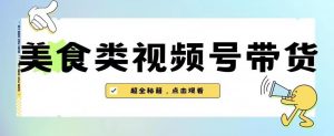 2023年视频号最新玩法，美食类视频号带货【内含去重方法】-网赚36计