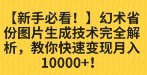 【新手必看！】幻术省份图片生成技术完全解析，教你快速变现并轻松月入10000+【揭秘】-网赚36计