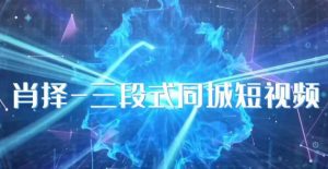 肖择-抖音同城短视频，​三段式同城短视频实操-网赚36计