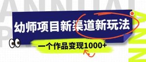 幼师项目新渠道新玩法，一个作品变现1000+，一部手机实现月入过万-网赚36计