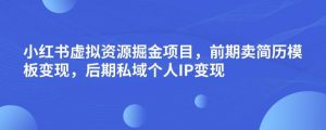 小红书虚拟资源掘金项目，前期卖简历模板变现，后期私域个人IP变现，日入300，长期稳定【揭秘】-网赚36计
