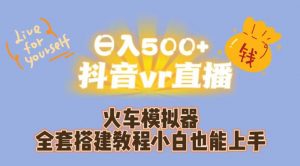 日入500+抖音vr直播火车模拟器全套搭建教程小白也能上手-网赚36计