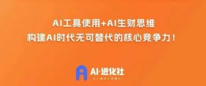 AI进化社·AI商业生财实战课，人人都能上手的AI商业变现课-网赚36计