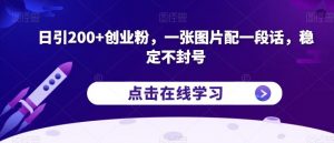 日引200+创业粉，一张图片配一段话，稳定不封号【揭秘】-网赚36计