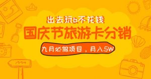 九月必做国庆节旅游卡最新分销玩法教程，月入5W+，全国可做【揭秘】-网赚36计
