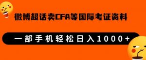 微博超话卖cfa、frm等国际考证虚拟资料，一单300+，一部手机轻松日入1000+-网赚36计