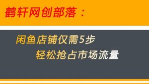 闲鱼做好这5个步骤让你店铺迅速抢占市场流量【揭秘】-网赚36计