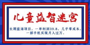 长期蓝海项目，儿童益智迷宫，一单利润39.8，几乎零成本，一部手机实现月入过万-网赚36计