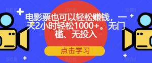 电影票也可以轻松赚钱，一天2小时轻松1000+。无门槛、无投入【揭秘】-网赚36计