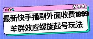 最新快手播剧外面收费1999羊群效应螺旋起号玩法配合流量日入几百完全不是问题-网赚36计