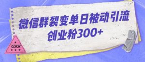 微信群裂变单日被动引流创业粉300【揭秘】-网赚36计