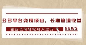 多多平台变现项目，长期管道收益，副业也可轻松月入过万-网赚36计